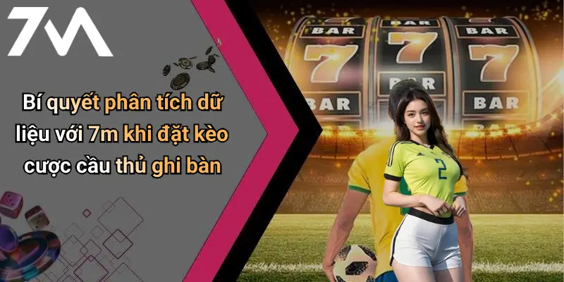 Bí quyết phân tích dữ liệu với 7m khi đặt kèo cược cầu thủ ghi bàn