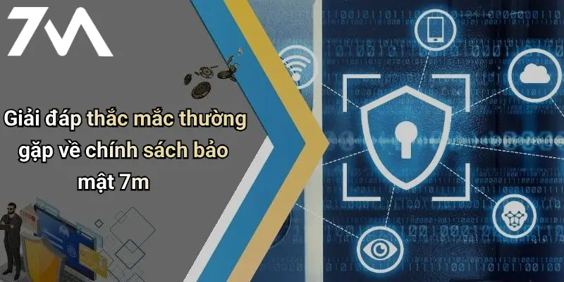 Giải đáp thắc mắc thường gặp về chính sách bảo mật 7m