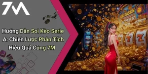 Hướng Dẫn Soi Kèo Serie A: Chiến Lược Phân Tích Hiệu Quả Cùng 7M