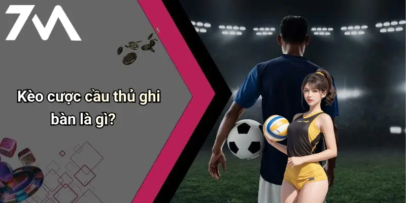 Kèo cược cầu thủ ghi bàn là gì?
