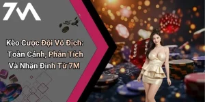 Kèo Cược Đội Vô Địch: Toàn Cảnh, Phân Tích Và Nhận Định Từ 7M