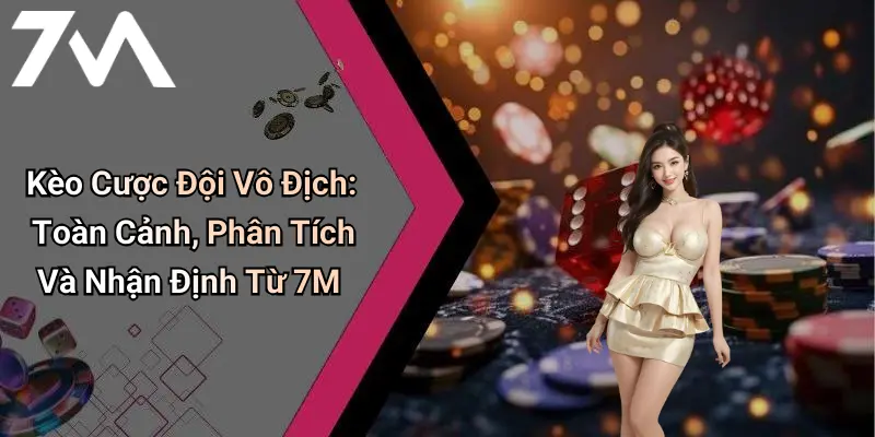 Kèo Cược Đội Vô Địch: Toàn Cảnh, Phân Tích Và Nhận Định Từ 7M