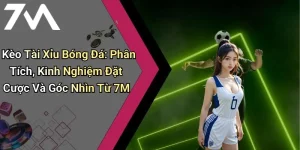 Kèo Tài Xỉu Bóng Đá: Phân Tích, Kinh Nghiệm Đặt Cược Và Góc Nhìn Từ 7M