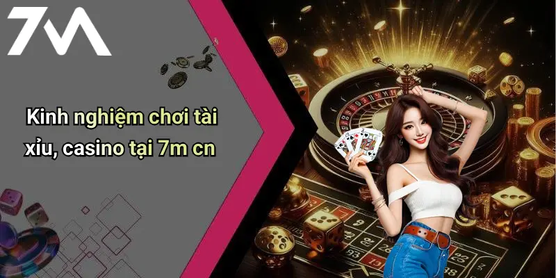 Kinh nghiệm chơi tài xỉu, casino tại 7m cn