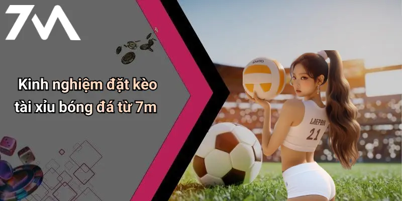 Kinh nghiệm đặt kèo tài xỉu bóng đá từ 7m