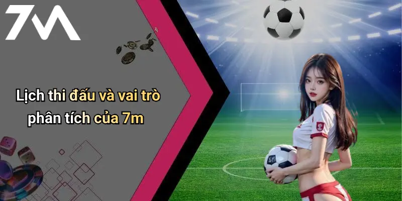 Lịch thi đấu và vai trò phân tích của 7m