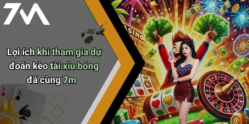 Lợi ích khi tham gia dự đoán kèo tài xỉu bóng đá cùng 7m