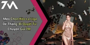 Mẹo Chọn Kèo La Liga Dễ Thắng: Bí Quyết Từ Chuyên Gia 7M