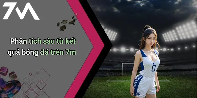 Phân tích sâu từ kết quả bóng đá trên 7m