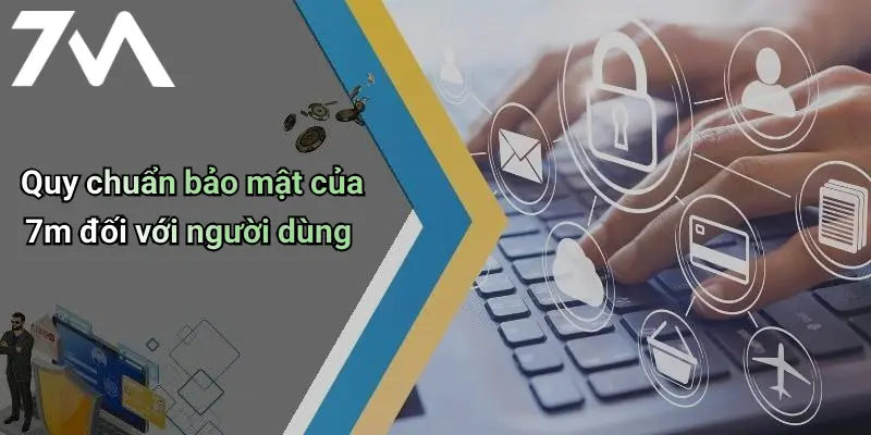 Quy chuẩn bảo mật của 7m đối với người dùng