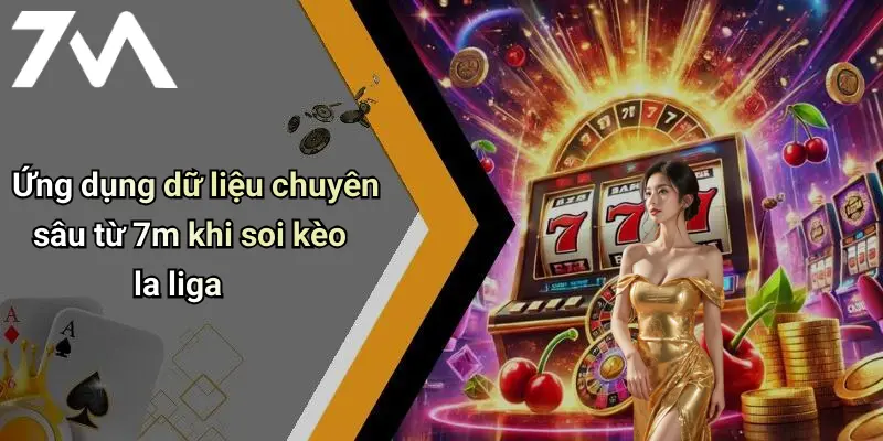 Ứng dụng dữ liệu chuyên sâu từ 7m khi soi kèo la liga