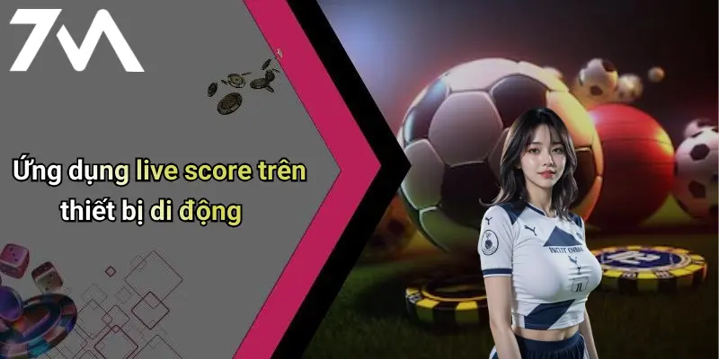 Ứng dụng live score trên thiết bị di động