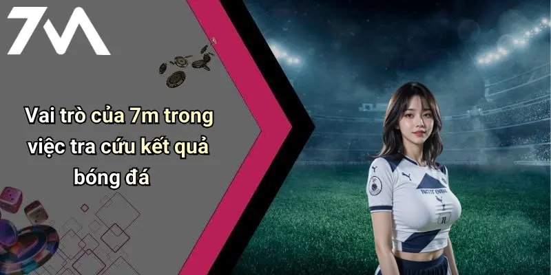 Vai trò của 7m trong việc tra cứu kết quả bóng đá