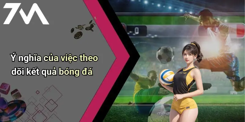 Ý nghĩa của việc theo dõi kết quả bóng đá