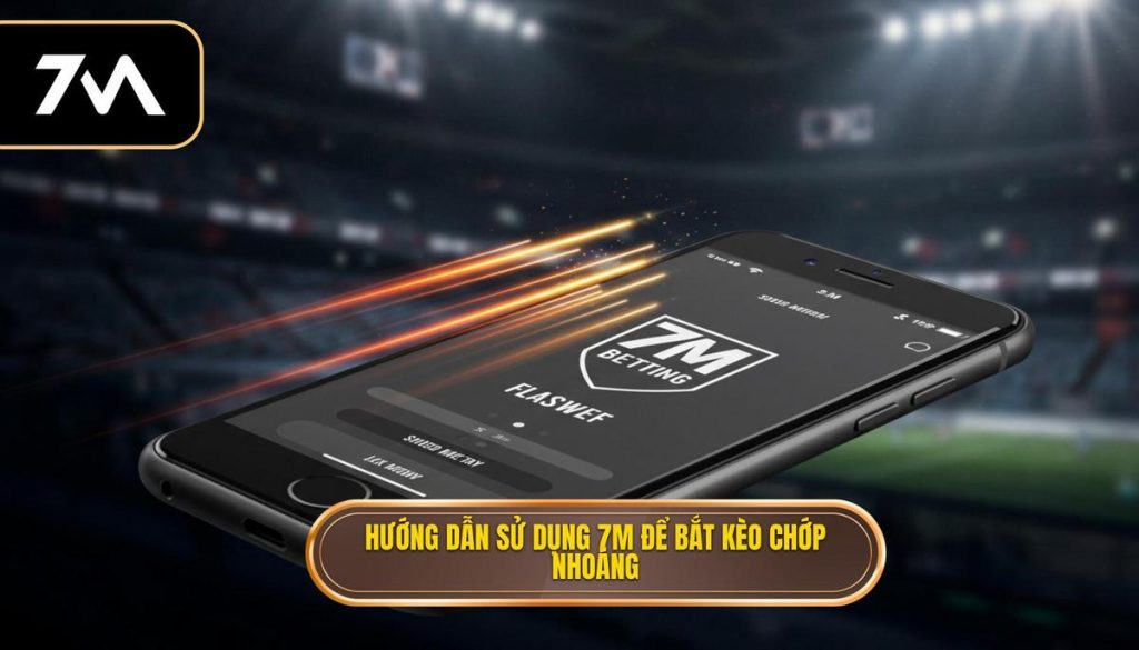 Hướng dẫn sử dụng 7M để bắt kèo chớp nhoáng