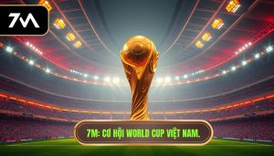 7M_ Cơ hội World Cup Việt Nam.