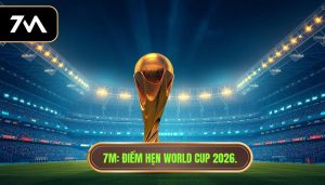 7M_ Điểm hẹn World Cup 2026.
