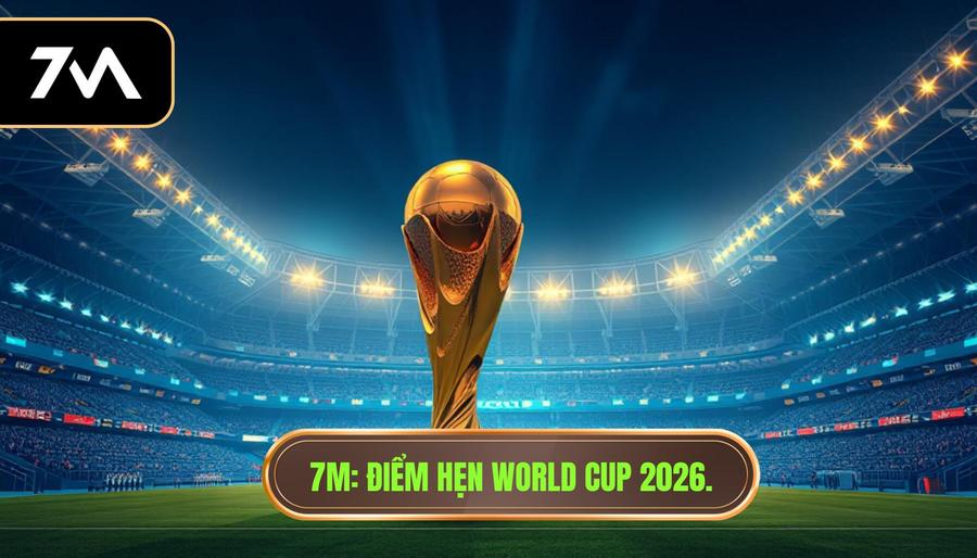 7M_ Điểm hẹn World Cup 2026.